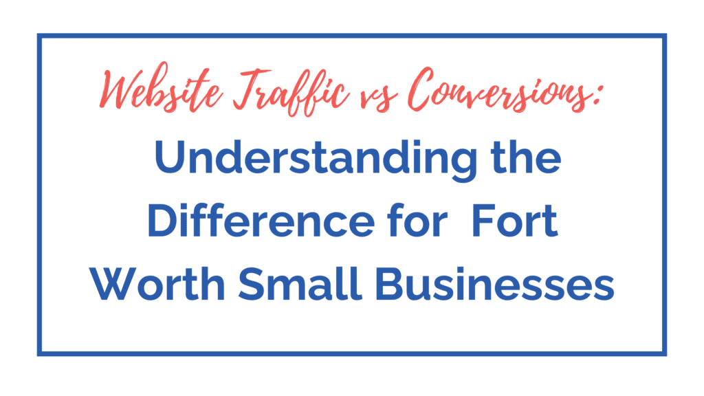 Website traffic vs conversions for Fort Worth small businesses