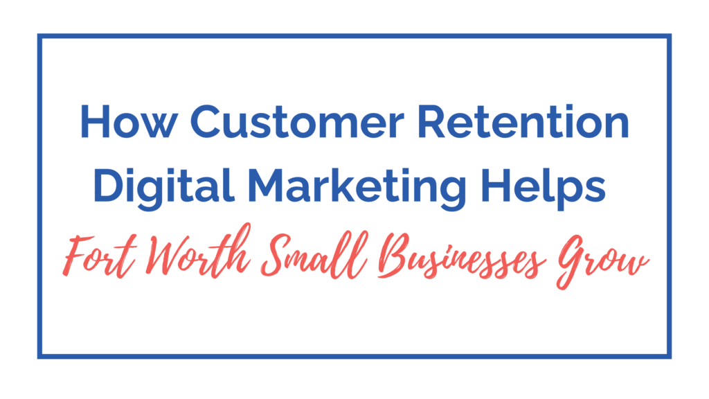Customer Retention Digital Marketing for Fort Worth Small Businesses