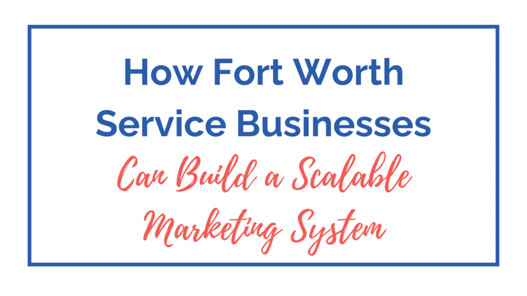 How Fort Worth Service Businesses Can Build a Scalable Marketing System